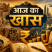 आज का खास ….